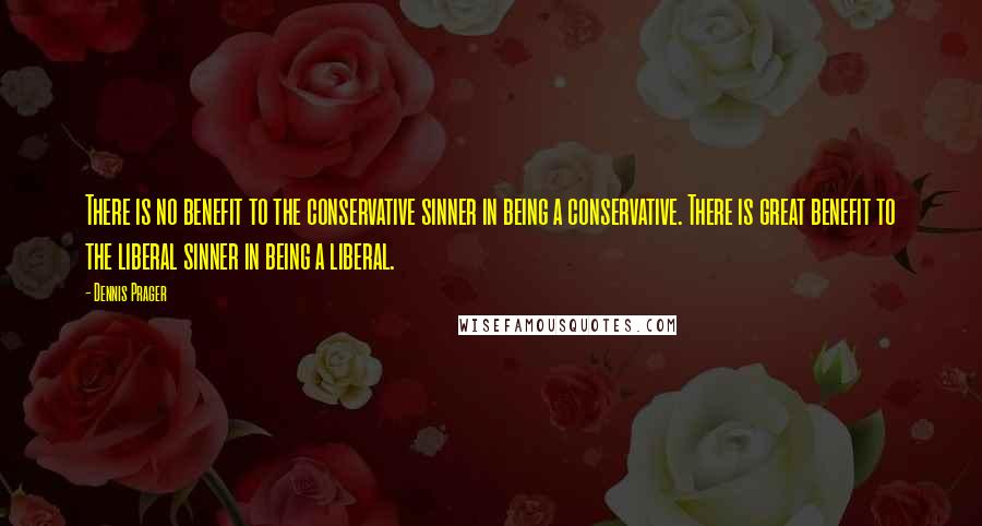 Dennis Prager Quotes: There is no benefit to the conservative sinner in being a conservative. There is great benefit to the liberal sinner in being a liberal.