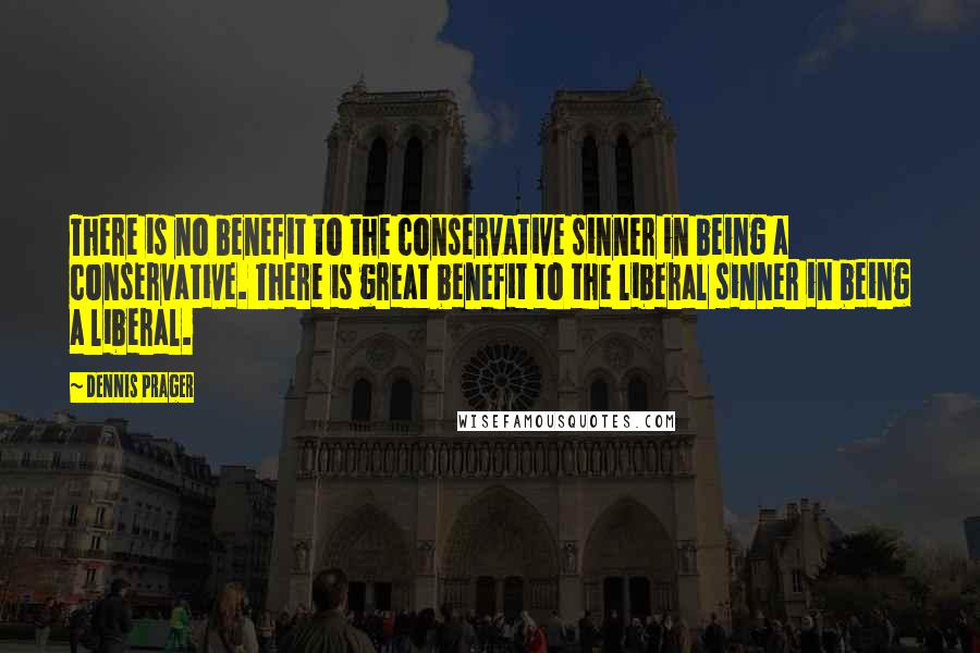 Dennis Prager Quotes: There is no benefit to the conservative sinner in being a conservative. There is great benefit to the liberal sinner in being a liberal.