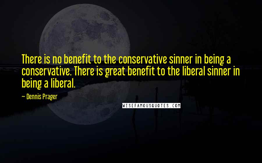 Dennis Prager Quotes: There is no benefit to the conservative sinner in being a conservative. There is great benefit to the liberal sinner in being a liberal.