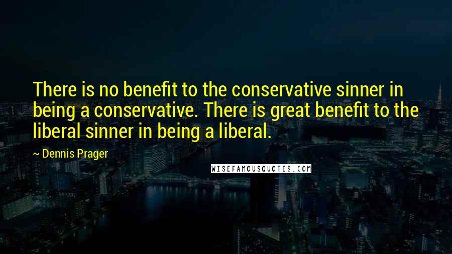 Dennis Prager Quotes: There is no benefit to the conservative sinner in being a conservative. There is great benefit to the liberal sinner in being a liberal.