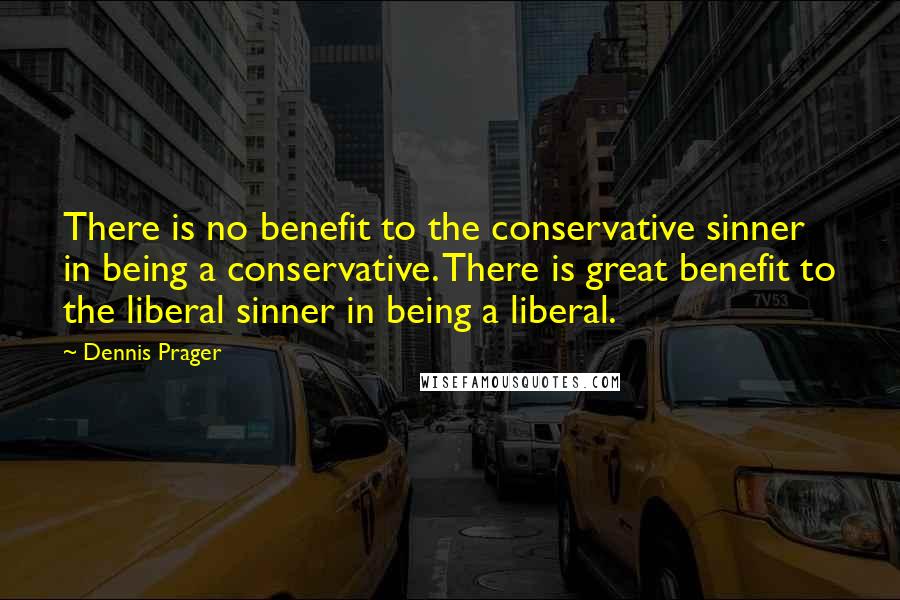 Dennis Prager Quotes: There is no benefit to the conservative sinner in being a conservative. There is great benefit to the liberal sinner in being a liberal.