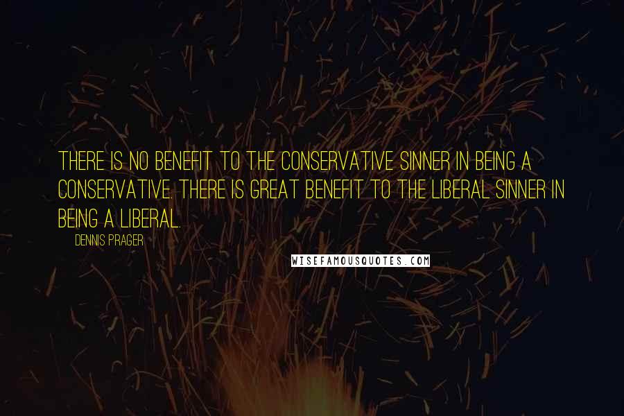 Dennis Prager Quotes: There is no benefit to the conservative sinner in being a conservative. There is great benefit to the liberal sinner in being a liberal.
