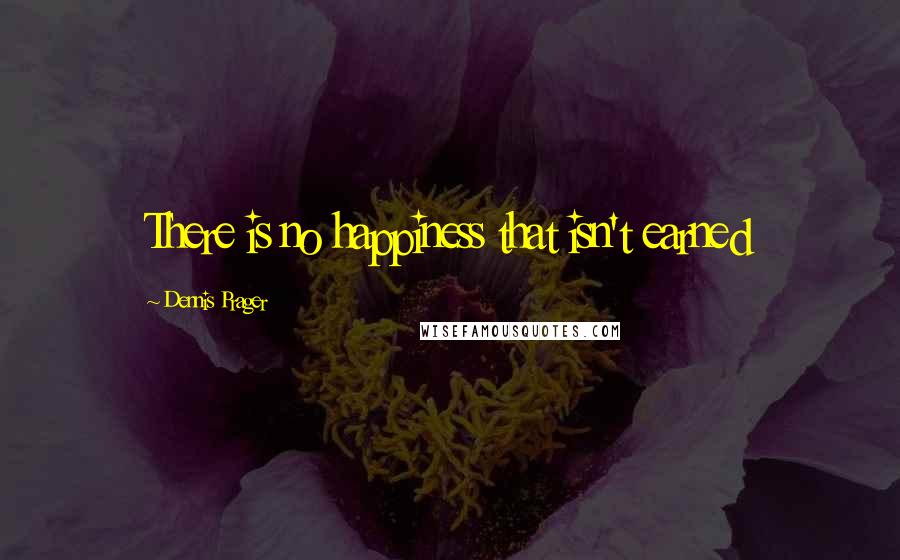 Dennis Prager Quotes: There is no happiness that isn't earned