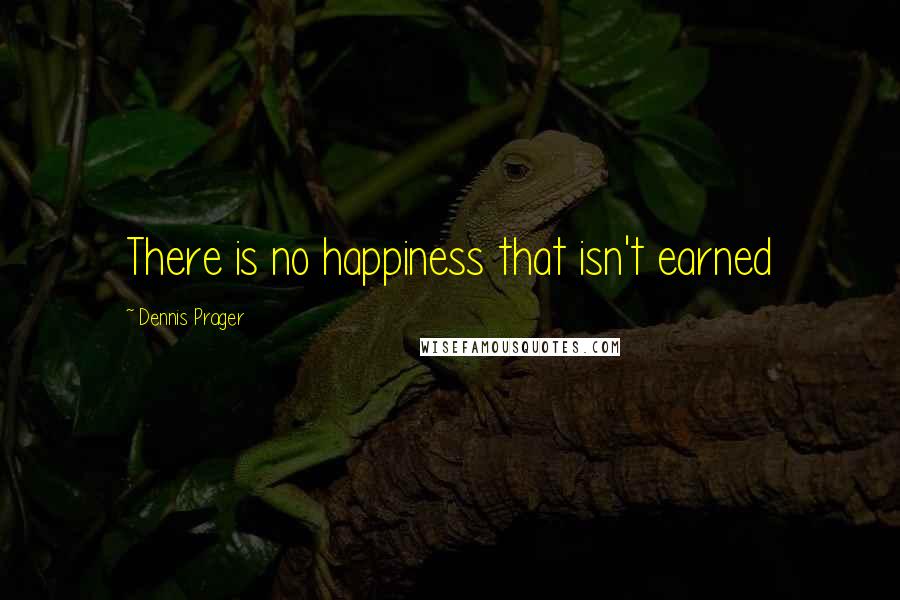 Dennis Prager Quotes: There is no happiness that isn't earned