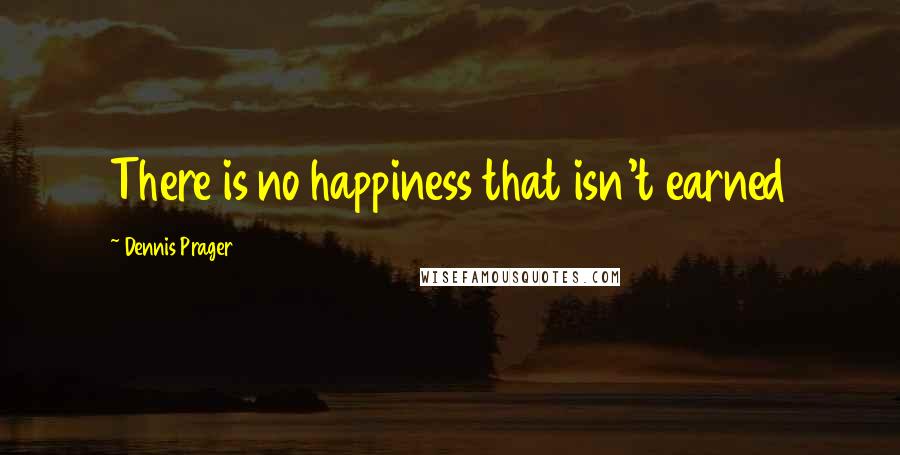 Dennis Prager Quotes: There is no happiness that isn't earned