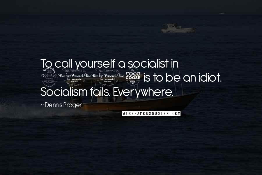 Dennis Prager Quotes: To call yourself a socialist in 2015 is to be an idiot. Socialism fails. Everywhere.