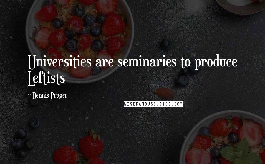 Dennis Prager Quotes: Universities are seminaries to produce Leftists