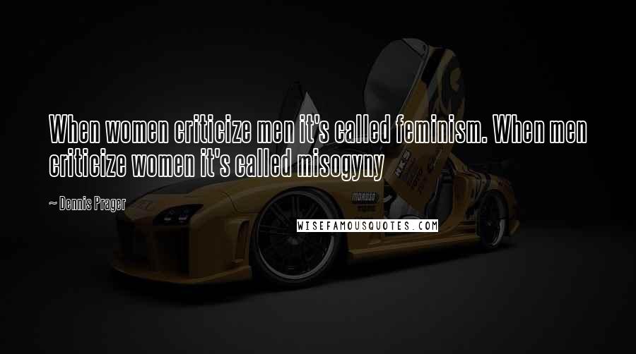 Dennis Prager Quotes: When women criticize men it's called feminism. When men criticize women it's called misogyny