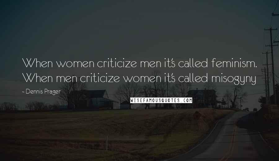Dennis Prager Quotes: When women criticize men it's called feminism. When men criticize women it's called misogyny