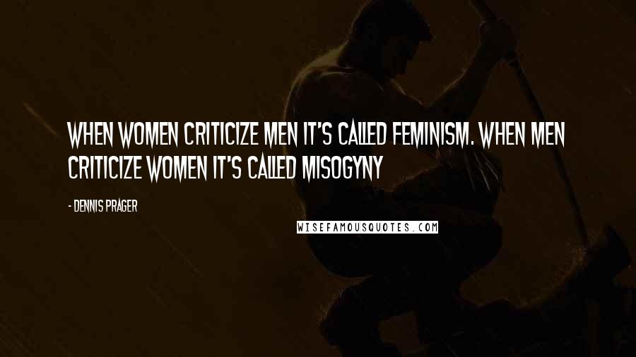 Dennis Prager Quotes: When women criticize men it's called feminism. When men criticize women it's called misogyny
