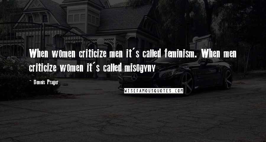 Dennis Prager Quotes: When women criticize men it's called feminism. When men criticize women it's called misogyny