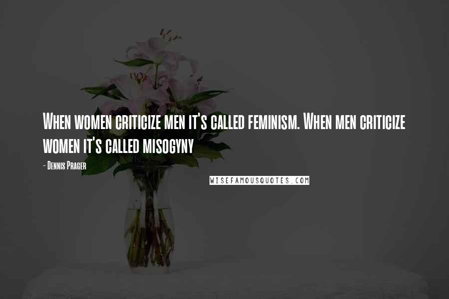 Dennis Prager Quotes: When women criticize men it's called feminism. When men criticize women it's called misogyny