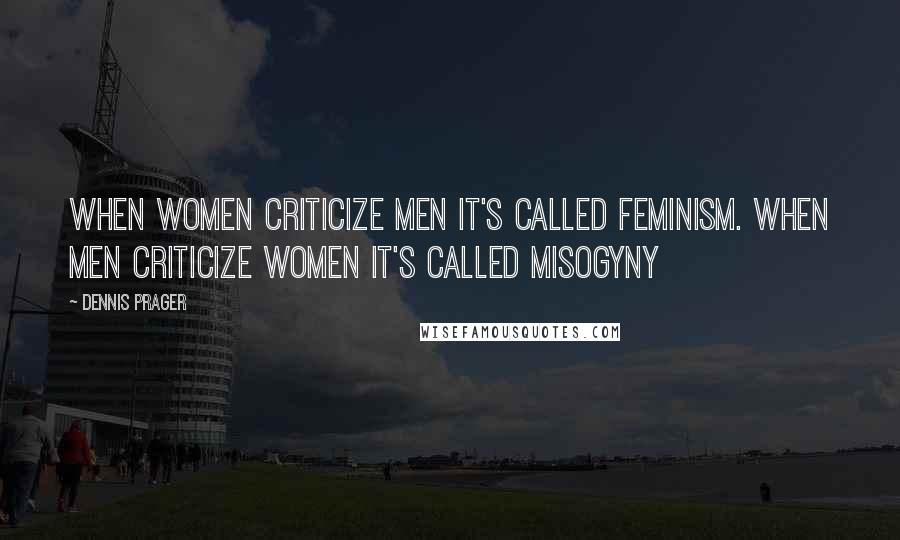 Dennis Prager Quotes: When women criticize men it's called feminism. When men criticize women it's called misogyny