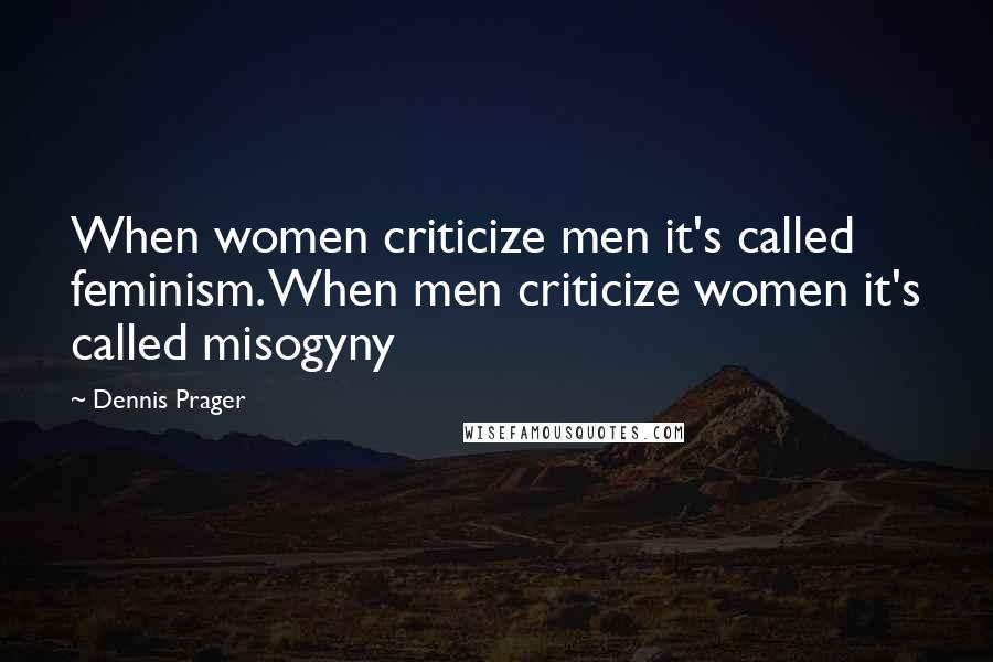 Dennis Prager Quotes: When women criticize men it's called feminism. When men criticize women it's called misogyny