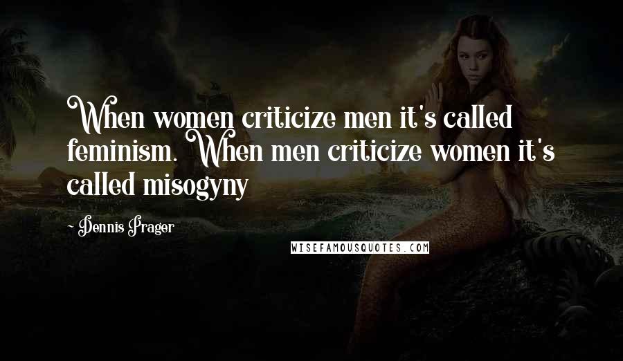 Dennis Prager Quotes: When women criticize men it's called feminism. When men criticize women it's called misogyny