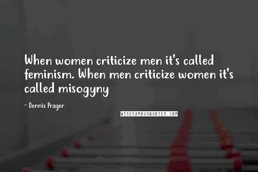 Dennis Prager Quotes: When women criticize men it's called feminism. When men criticize women it's called misogyny