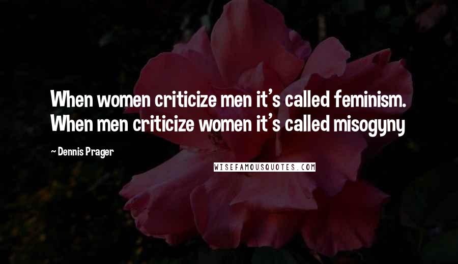 Dennis Prager Quotes: When women criticize men it's called feminism. When men criticize women it's called misogyny