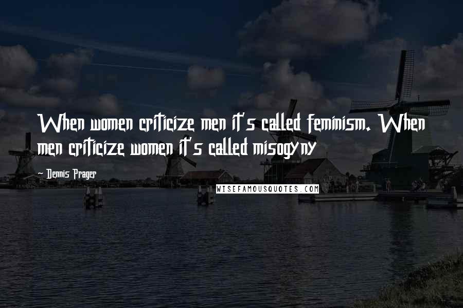 Dennis Prager Quotes: When women criticize men it's called feminism. When men criticize women it's called misogyny
