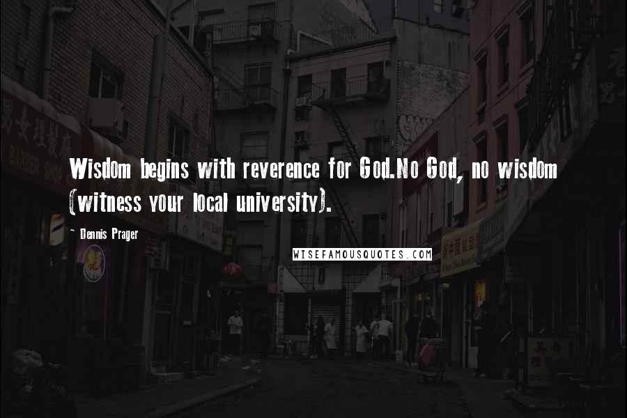 Dennis Prager Quotes: Wisdom begins with reverence for God.No God, no wisdom (witness your local university).