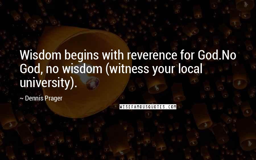 Dennis Prager Quotes: Wisdom begins with reverence for God.No God, no wisdom (witness your local university).