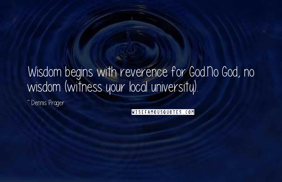 Dennis Prager Quotes: Wisdom begins with reverence for God.No God, no wisdom (witness your local university).