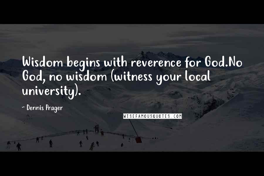 Dennis Prager Quotes: Wisdom begins with reverence for God.No God, no wisdom (witness your local university).