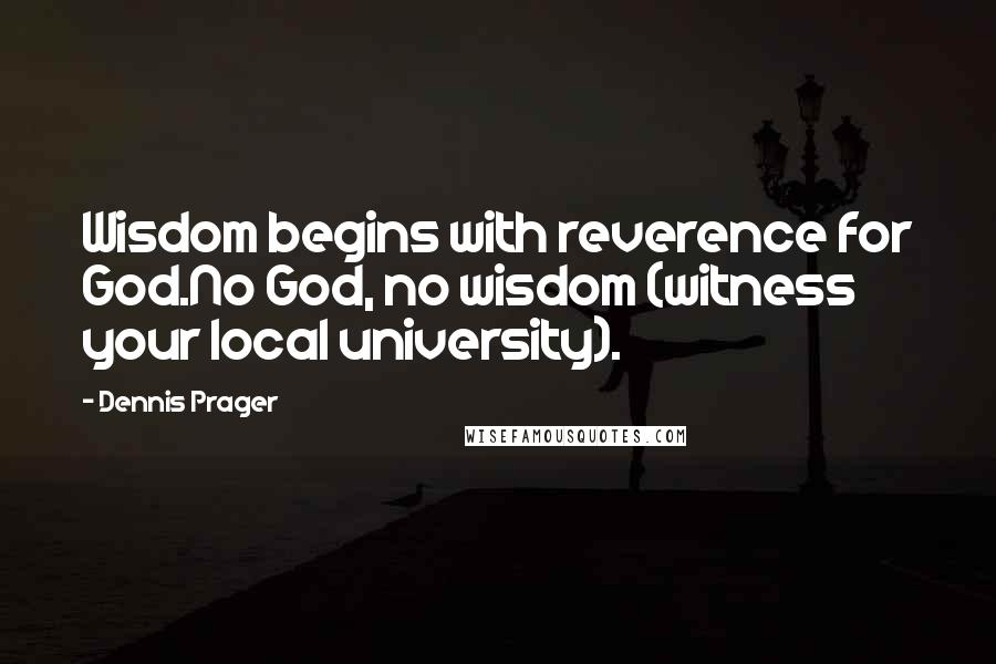 Dennis Prager Quotes: Wisdom begins with reverence for God.No God, no wisdom (witness your local university).