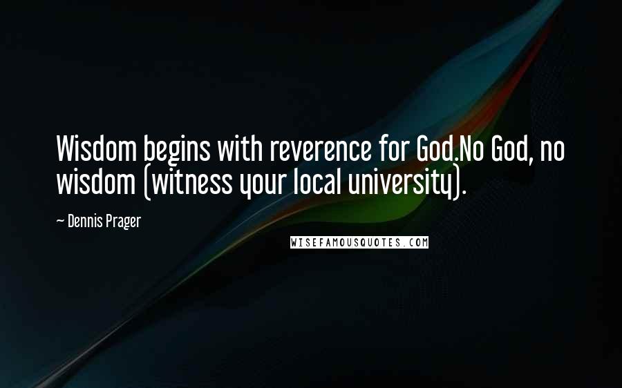 Dennis Prager Quotes: Wisdom begins with reverence for God.No God, no wisdom (witness your local university).