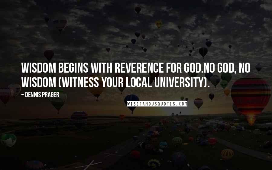 Dennis Prager Quotes: Wisdom begins with reverence for God.No God, no wisdom (witness your local university).