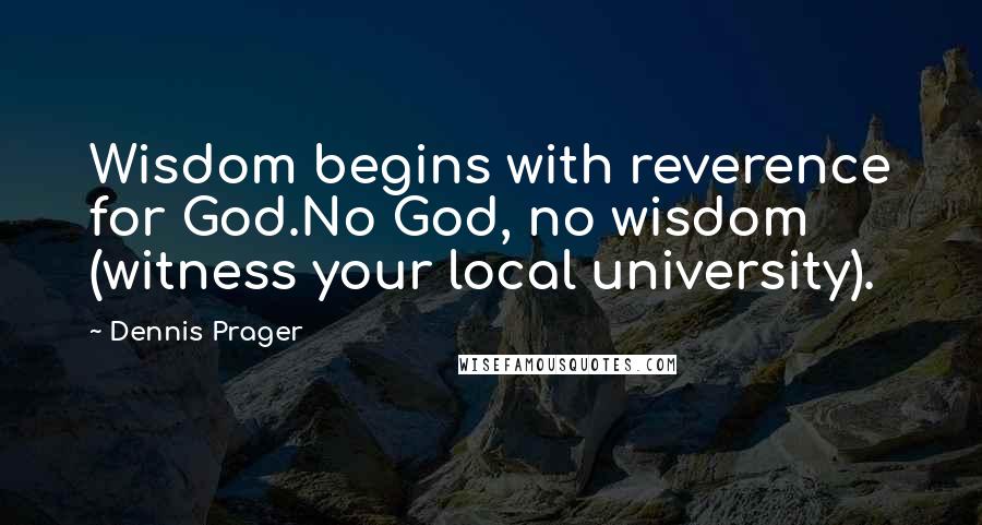 Dennis Prager Quotes: Wisdom begins with reverence for God.No God, no wisdom (witness your local university).