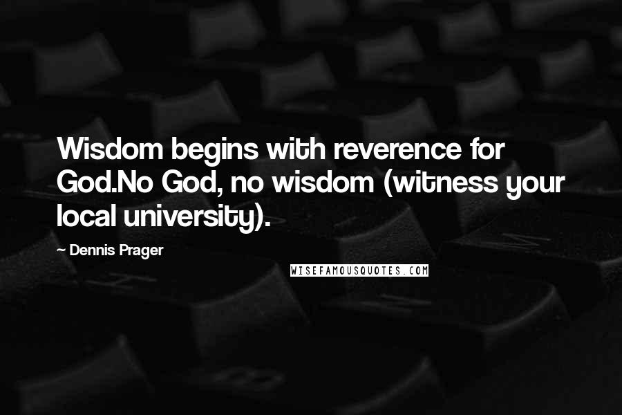 Dennis Prager Quotes: Wisdom begins with reverence for God.No God, no wisdom (witness your local university).