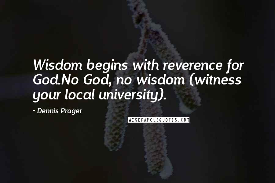 Dennis Prager Quotes: Wisdom begins with reverence for God.No God, no wisdom (witness your local university).