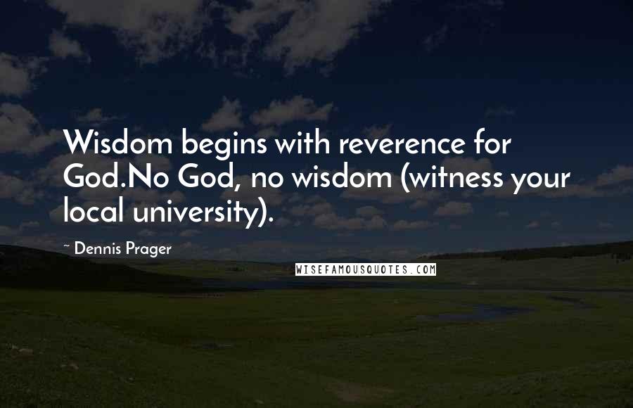 Dennis Prager Quotes: Wisdom begins with reverence for God.No God, no wisdom (witness your local university).