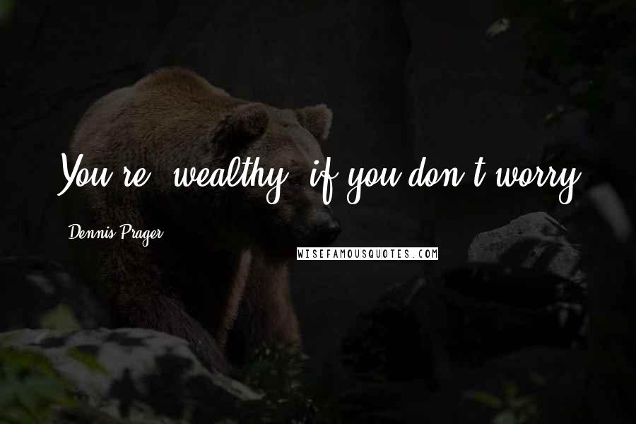 Dennis Prager Quotes: You're 'wealthy' if you don't worry