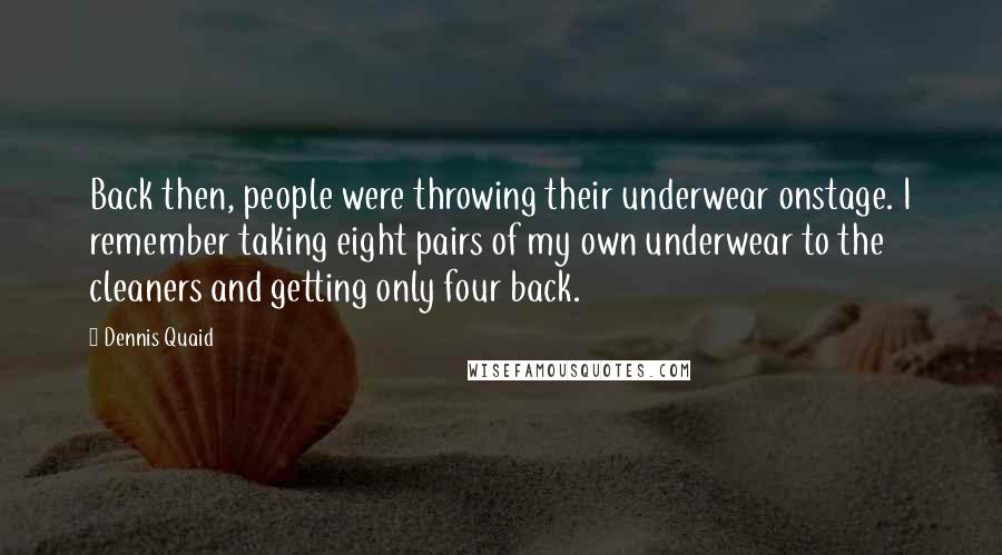 Dennis Quaid Quotes: Back then, people were throwing their underwear onstage. I remember taking eight pairs of my own underwear to the cleaners and getting only four back.