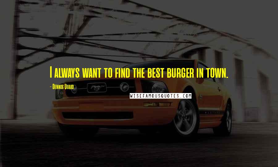 Dennis Quaid Quotes: I always want to find the best burger in town.