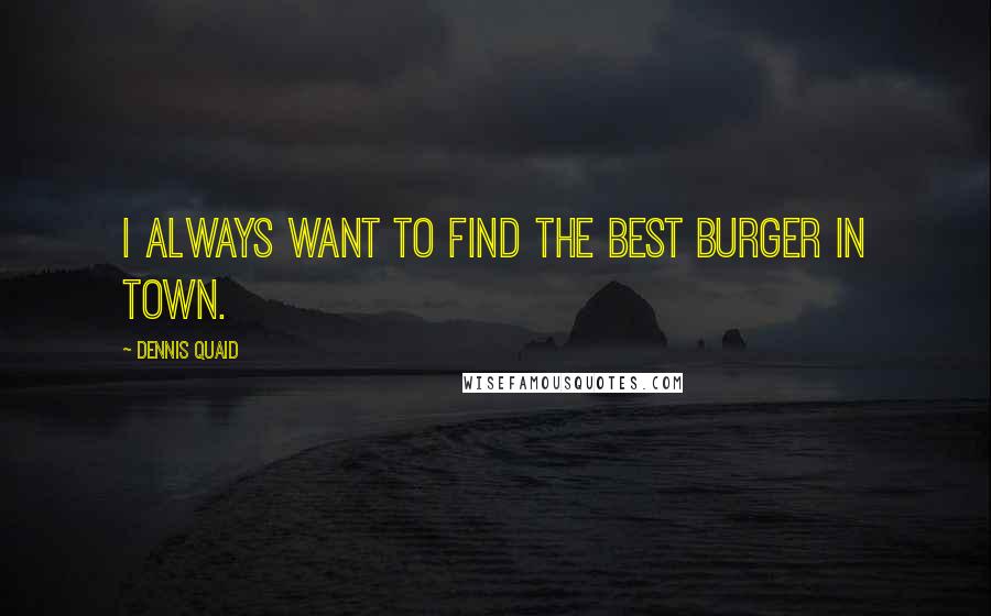 Dennis Quaid Quotes: I always want to find the best burger in town.