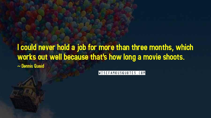 Dennis Quaid Quotes: I could never hold a job for more than three months, which works out well because that's how long a movie shoots.