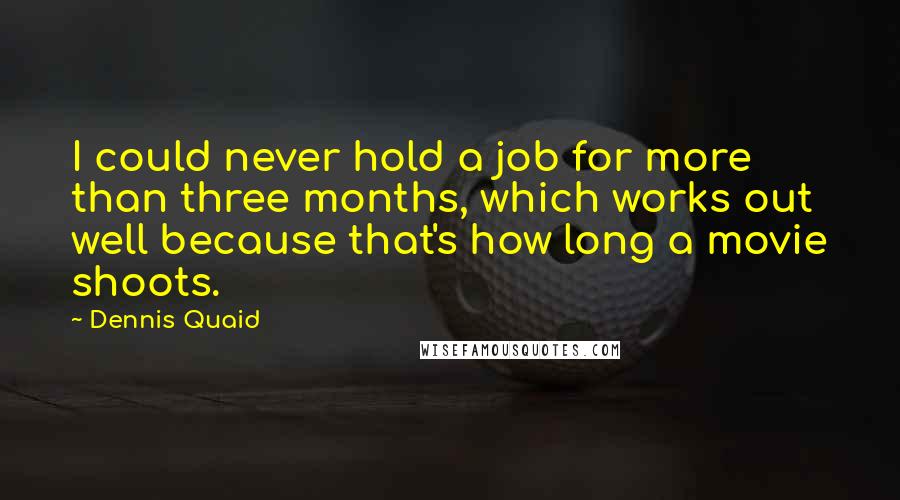 Dennis Quaid Quotes: I could never hold a job for more than three months, which works out well because that's how long a movie shoots.