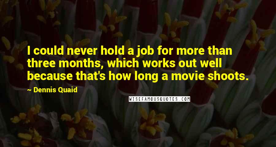 Dennis Quaid Quotes: I could never hold a job for more than three months, which works out well because that's how long a movie shoots.
