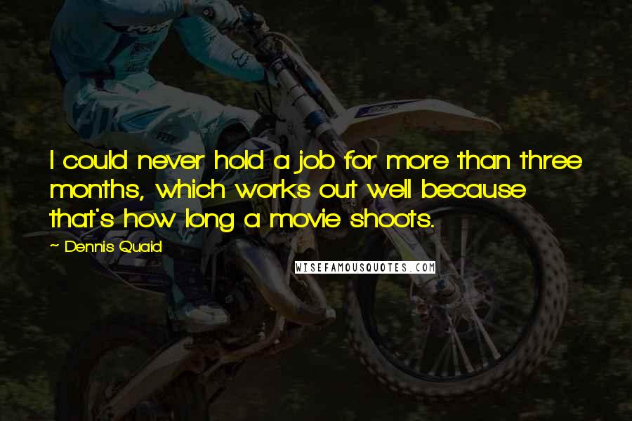 Dennis Quaid Quotes: I could never hold a job for more than three months, which works out well because that's how long a movie shoots.