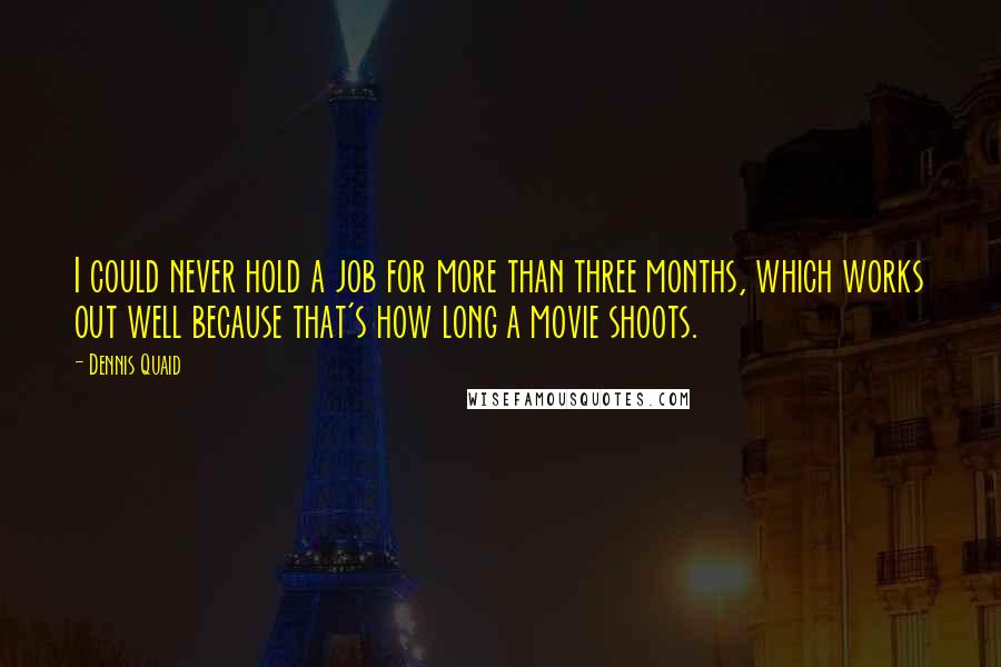 Dennis Quaid Quotes: I could never hold a job for more than three months, which works out well because that's how long a movie shoots.