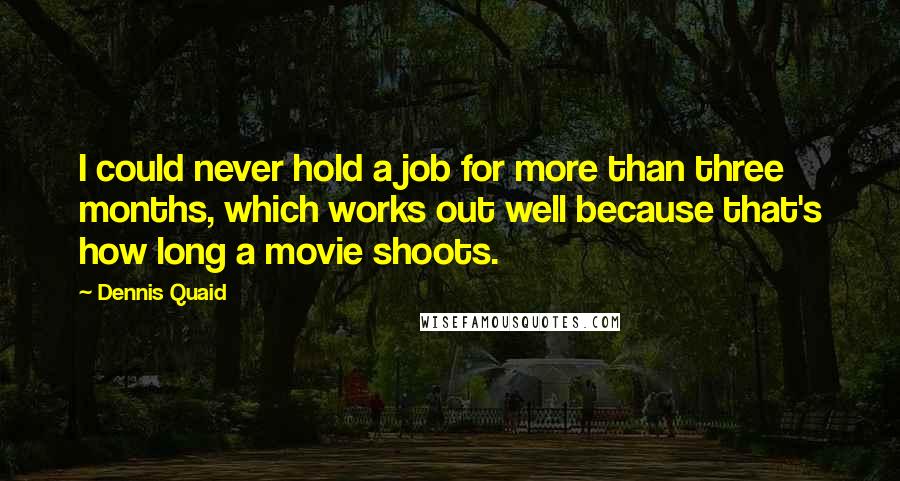 Dennis Quaid Quotes: I could never hold a job for more than three months, which works out well because that's how long a movie shoots.