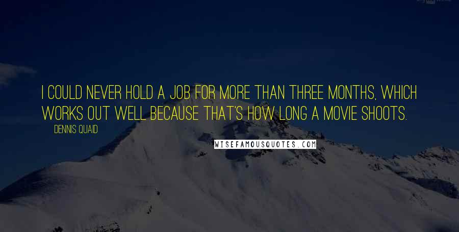 Dennis Quaid Quotes: I could never hold a job for more than three months, which works out well because that's how long a movie shoots.