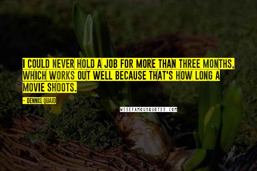 Dennis Quaid Quotes: I could never hold a job for more than three months, which works out well because that's how long a movie shoots.