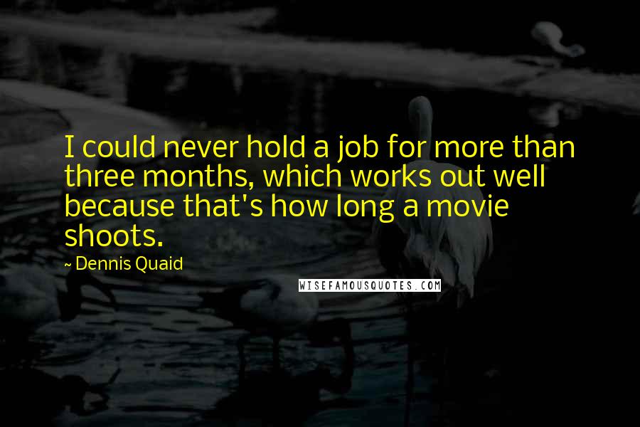 Dennis Quaid Quotes: I could never hold a job for more than three months, which works out well because that's how long a movie shoots.