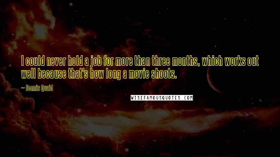 Dennis Quaid Quotes: I could never hold a job for more than three months, which works out well because that's how long a movie shoots.