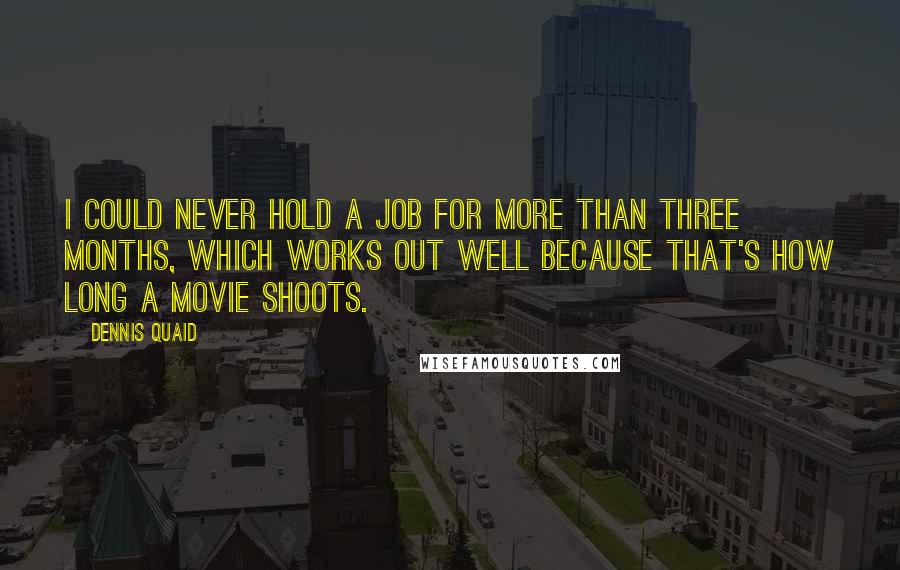 Dennis Quaid Quotes: I could never hold a job for more than three months, which works out well because that's how long a movie shoots.