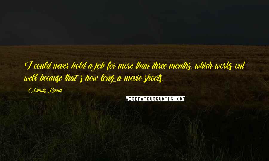 Dennis Quaid Quotes: I could never hold a job for more than three months, which works out well because that's how long a movie shoots.