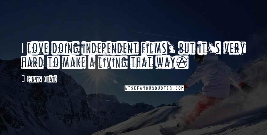 Dennis Quaid Quotes: I love doing independent films, but it's very hard to make a living that way.